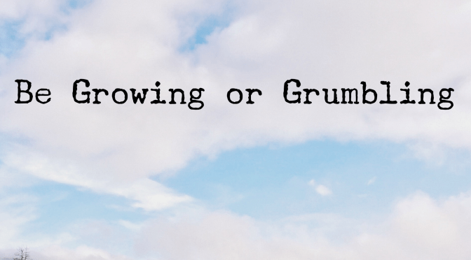 Be a Grower or a Grumbler