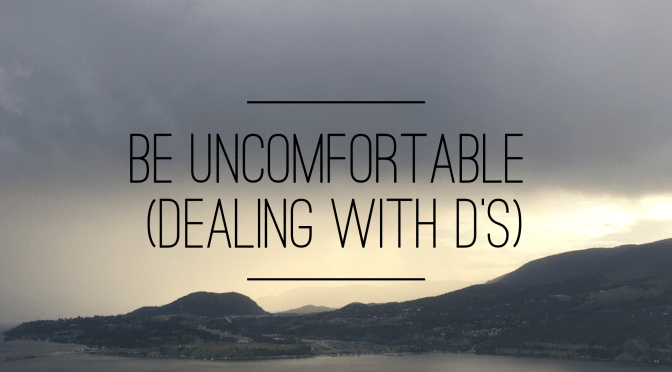 Be Uncomfortable (Dealing with D’s)
